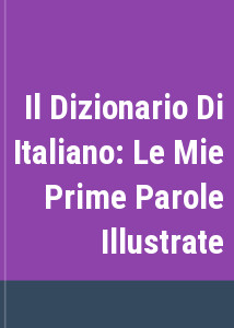 Il Dizionario Di Italiano: Le Mie Prime Parole Illustrate