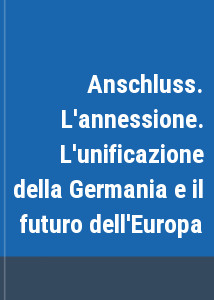 Anschluss. L'annessione. L'unificazione della Germania e il futuro dell'Europa