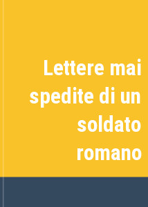 Lettere mai spedite di un soldato romano