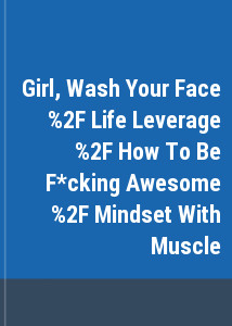 Girl, Wash Your Face / Life Leverage / How To Be F*cking Awesome / Mindset With Muscle