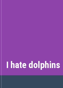 I hate dolphins