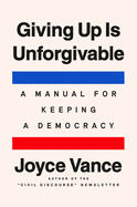 Giving Up Is Unforgivable: A Manual for Keeping a Democracy