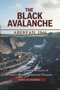 Black Avalanche: Aberfan, 1966: A Comprehensive History of Britain's Worst Industrial Disaster