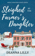 Sleighed by the Farmer's Daughter: A Clean Small-Town Holiday Romance (Sweet Christmas Kisses Series)