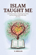 Islam Taught Me: A Spiritual Guide to Deepening Your Faith and Your Relationship with Allah (SWT)