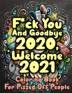 F*ck You And Goodbye 2020, Welcome 2021 Coloring Book For Pissed Off People: Sarcastic Adult Coloring Book With Funny And Brainy Quotes And Doodles