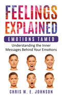 Feelings Explained: Emotions Tamed: Understanding the Inner Messages Behind Your Emotions