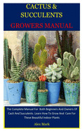 Cactus & Succulents Growers Manual: The Complete Manual For Both Beginners And Owners Of Cacti And Succulents. Learn How To Grow And Care For These Be
