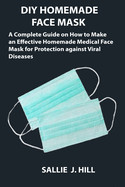 DIY Homemade Face Mask: A Complete Guide on How to Make an Effective Homemade Medical Face Mask for Protection against Viral Diseases