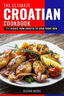 Ultimate Croatian Cookbook: 111 Dishes From Croatia To Cook Right Now