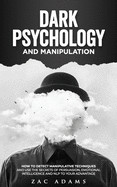 Dark Psychology and Manipulation: How to Detect Manipulative Techniques and Use the Secrets of Persuasion, Emotional Intelligence, and NLP to Your Adv