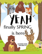 Yeah Finally Spring Is Here Coloring Book For Kids 4-8: Cool Nature Wild Animals And More - Welcome Spring Season Animal Coloring Book