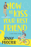 How to Kiss Your Best Friend: A Sweet Romantic Comedy