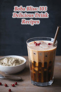 Boba Bliss: 103 Delicious Drink Recipes