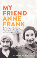 My Friend Anne Frank: The Inspiring and Heartbreaking True Story of Best Friends Torn Apart and Reunited Against All Odds
