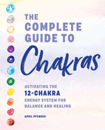 Complete Guide to Chakras: Activating the 12-Chakra Energy System for Balance and Healing