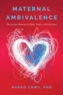 Maternal Ambivalence: The Loving Moments & Bitter Truths of Motherhood
