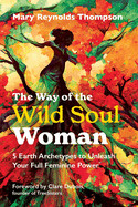 Way of the Wild Soul Woman: 5 Earth Archetypes to Unleash Your Full Feminine Power (Edition, New of a Wild Soul Woman)