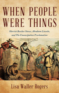 When People Were Things: Harriet Beecher Stowe, Abraham Lincoln, and the Emancipation Proclamation