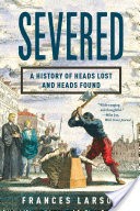 Severed: A History of Heads Lost and Heads Found