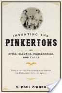Inventing the Pinkertons; Or, Spies, Sleuths, Mercenaries, and Thugs