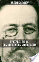 ANTON CHEKHOV: Letters, Diary, Reminiscences & Biography
