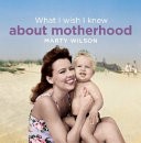 What I Wish I Knew about Motherhood