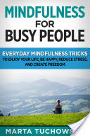 Mindfulness for Busy People: Everyday Mindfulness Tricks to Enjoy Your Life, Be Happy, Reduce Stress, and Create Freedom