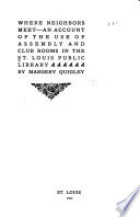 Where Neighbors Meet -- an Account of the Use of Assembly and Club Rooms in the St. Louis Public Library