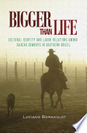 Bigger Than Life: Cultural Identity and Labor Relations Among Gaucho Cowboys in Southern Brazil