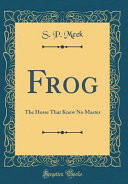 Frog: The Horse That Knew No Master (Classic Reprint)