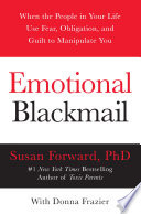 Emotional Blackmail: When the People in Your Life Use Fear, Obligation, and Guilt to Manipulate You