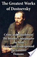 The Greatest Works of Dostoevsky: Crime and Punishment + The Brother's Karamazov + The Idiot + Notes from Underground + The Gambler + Demons (The Possessed / The Devils)