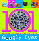 101 Things to Make and Do with Googly Eyes