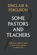 Some Pastors and Teachers: Reflecting a Biblical Vision of What Every Minister Is Called to Be