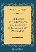 The Exodus of the Loyalists from Penobscot to Passamaquoddy (with Map) (Classic Reprint)