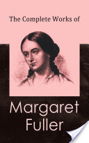 The Complete Works of Margaret Fuller