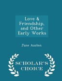 Love & Friendship, and Other Early Works - Scholar's Choice Edition