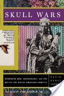 Skull Wars Kennewick Man, Archaeology, And The Battle For Native American Identity
