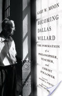 Becoming Dallas Willard: The Formation of a Philosopher, Teacher, and Christ Follower