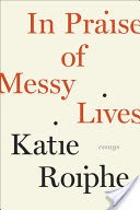 In Praise of Messy Lives: Essays