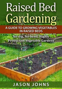 Raised Bed Gardening - a Guide to Growing Vegetables in Raised Beds