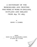 A Dictionary of the Booksellers and Printers who Were at Work in England, Scotland and Ireland from 1641 to 1667