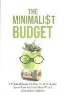 The Minimalist Budget: a Practical Guide on How to Save Money, Spend Less and Live More with a Minimalist Lifestyle
