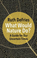 What Would Nature Do? - a Guide for Our Uncertain Times