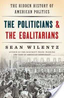 The Politicians and the Egalitarians: The Hidden History of American Politics