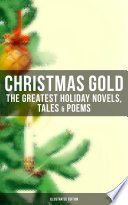 CHRISTMAS GOLD: The Greatest Holiday Novels, Tales & Poems (Illustrated Edition)