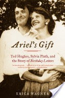 Ariel's Gift: Ted Hughes, Sylvia Plath, and the Story of Birthday Letters