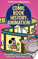 The Comic Book History of Animation: True Toon Tales of the Most Iconic Characters, Artists and Styles!