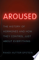 Aroused: The History of Hormones and How They Control Just About Everything